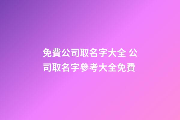 免費公司取名字大全 公司取名字參考大全免費-第1張-公司起名-玄機派